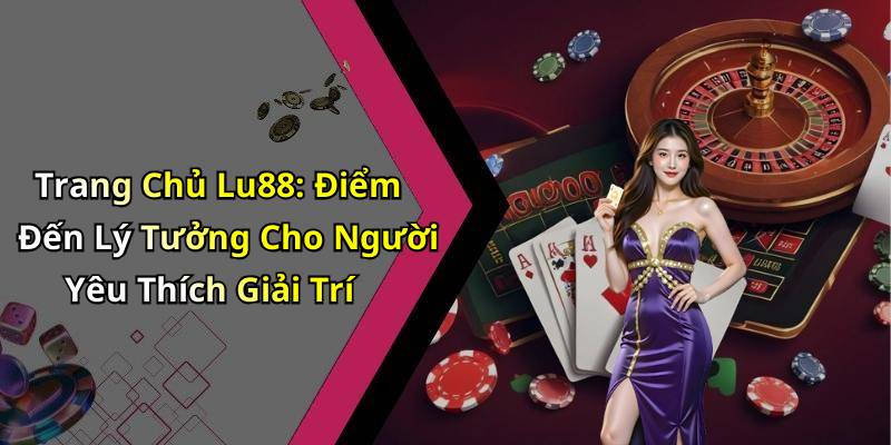 Trang Chủ Lu88: Điểm Đến Lý Tưởng Cho Người Yêu Thích Giải Trí