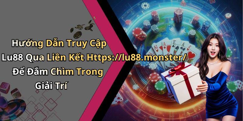 Hướng Dẫn Truy Cập Lu88 Qua Liên Kết Https://lu88.monster/ Để Đắm Chìm Trong Giải Trí