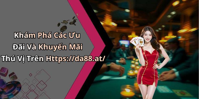 Khám Phá Các Ưu Đãi Và Khuyến Mãi Thú Vị Trên Https://da88.at/