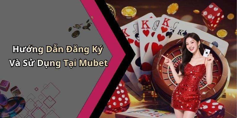 Hướng Dẫn Đăng Ký Và Sử Dụng Tại Mubet