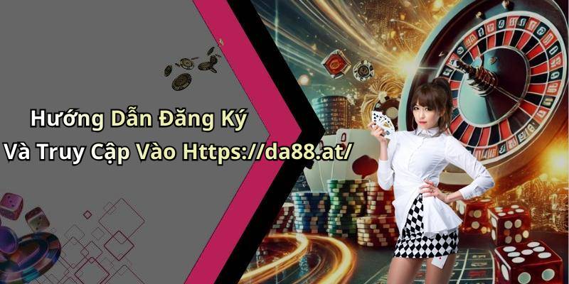 Hướng Dẫn Đăng Ký Và Truy Cập Vào Https://da88.at/