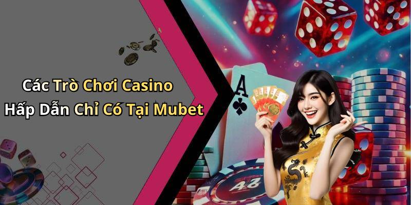 Các Trò Chơi Casino Hấp Dẫn Chỉ Có Tại Mubet