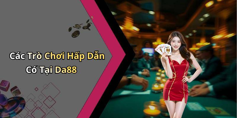 Các Trò Chơi Hấp Dẫn Có Tại Da88