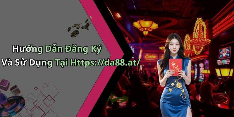 Hướng Dẫn Đăng Ký Và Sử Dụng Tại Https://da88.at/