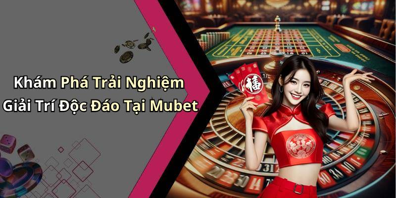 Khám Phá Trải Nghiệm Giải Trí Độc Đáo Tại Mubet