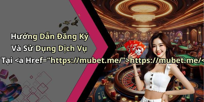 Hướng Dẫn Đăng Ký Và Sử Dụng Dịch Vụ Tại https://mubet.me/