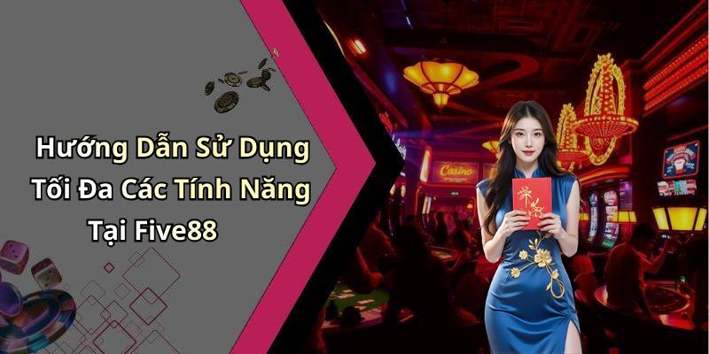 Hướng Dẫn Sử Dụng Tối Đa Các Tính Năng Tại Five88