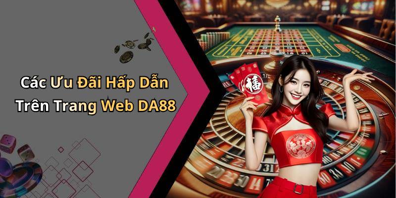 Các Ưu Đãi Hấp Dẫn Trên Trang Web DA88