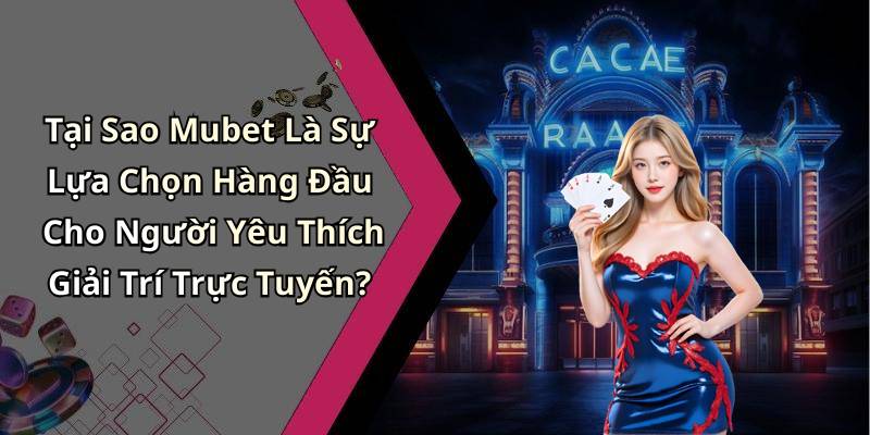 Tại Sao Mubet Là Sự Lựa Chọn Hàng Đầu Cho Người Yêu Thích Giải Trí Trực Tuyến?