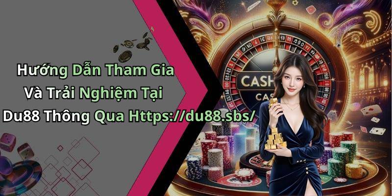 Hướng Dẫn Tham Gia Và Trải Nghiệm Tại Du88 Thông Qua Https://du88.sbs/