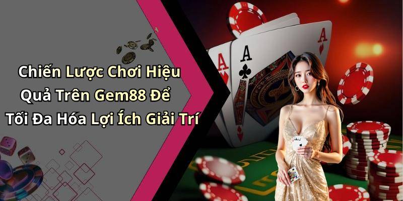 Chiến Lược Chơi Hiệu Quả Trên Gem88 Để Tối Đa Hóa Lợi Ích Giải Trí