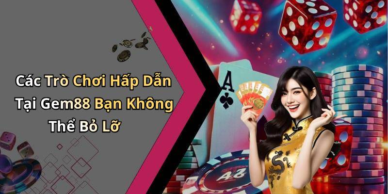 Các Trò Chơi Hấp Dẫn Tại Gem88 Bạn Không Thể Bỏ Lỡ