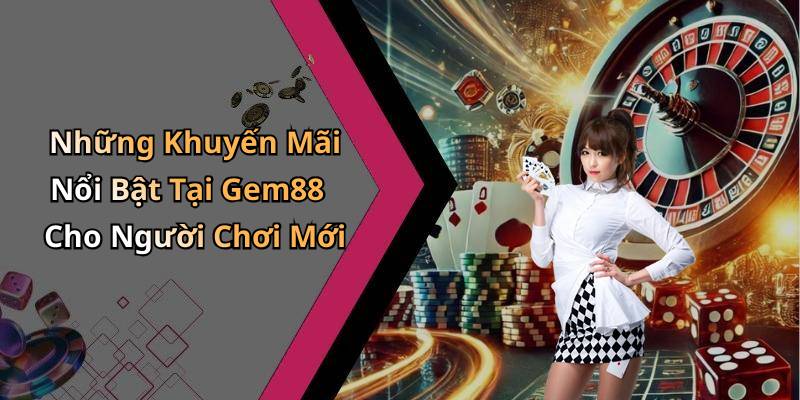 Những Khuyến Mãi Nổi Bật Tại Gem88 Cho Người Chơi Mới