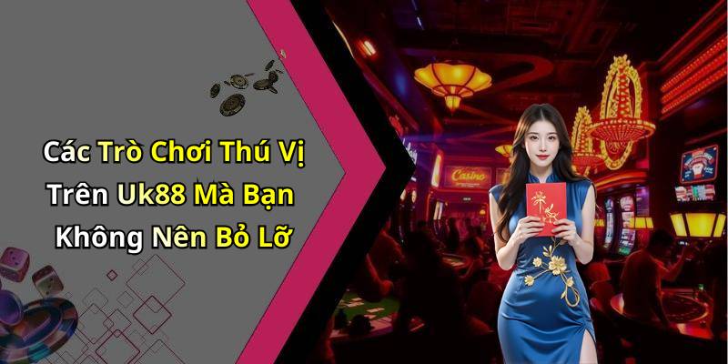 Các Trò Chơi Thú Vị Trên Uk88 Mà Bạn Không Nên Bỏ Lỡ