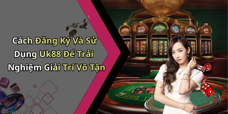 Cách Đăng Ký Và Sử Dụng Uk88 Để Trải Nghiệm Giải Trí Vô Tận