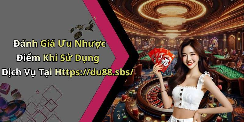 Đánh Giá Ưu Nhược Điểm Khi Sử Dụng Dịch Vụ Tại Https://du88.sbs/