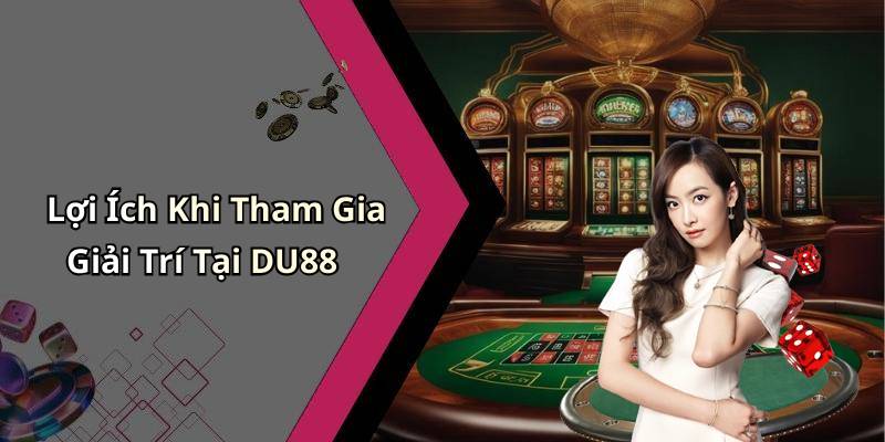 Lợi Ích Khi Tham Gia Giải Trí Tại DU88