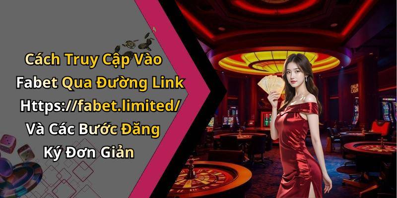Cách Truy Cập Vào Fabet Qua Đường Link Https://fabet.limited/ Và Các Bước Đăng Ký Đơn Giản