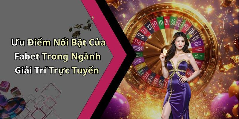 Ưu Điểm Nổi Bật Của Fabet Trong Ngành Giải Trí Trực Tuyến