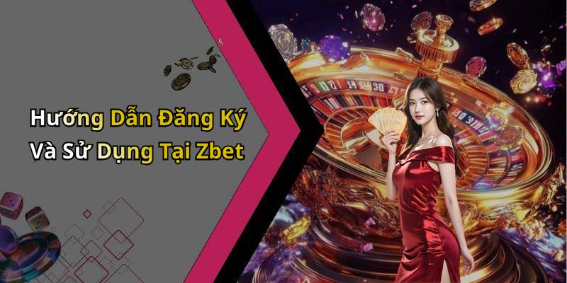 Hướng Dẫn Đăng Ký Và Sử Dụng Tại Zbet