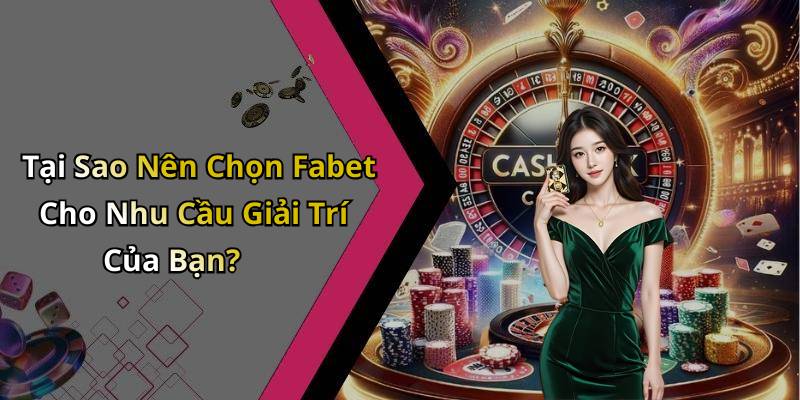 Tại Sao Nên Chọn Fabet Cho Nhu Cầu Giải Trí Của Bạn?
