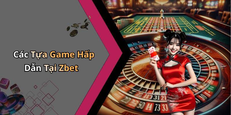 Các Tựa Game Hấp Dẫn Tại Zbet