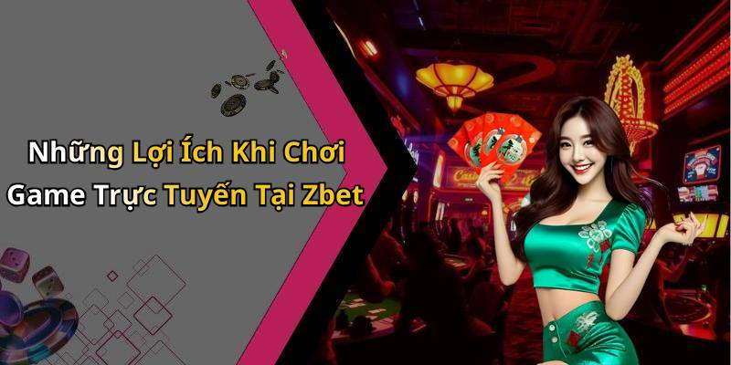 Những Lợi Ích Khi Chơi Game Trực Tuyến Tại Zbet
