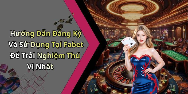 Hướng Dẫn Đăng Ký Và Sử Dụng Tại Fabet Để Trải Nghiệm Thú Vị Nhất