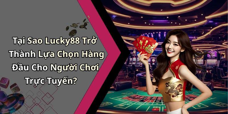 Tại Sao Lucky88 Trở Thành Lựa Chọn Hàng Đầu Cho Người Chơi Trực Tuyến?