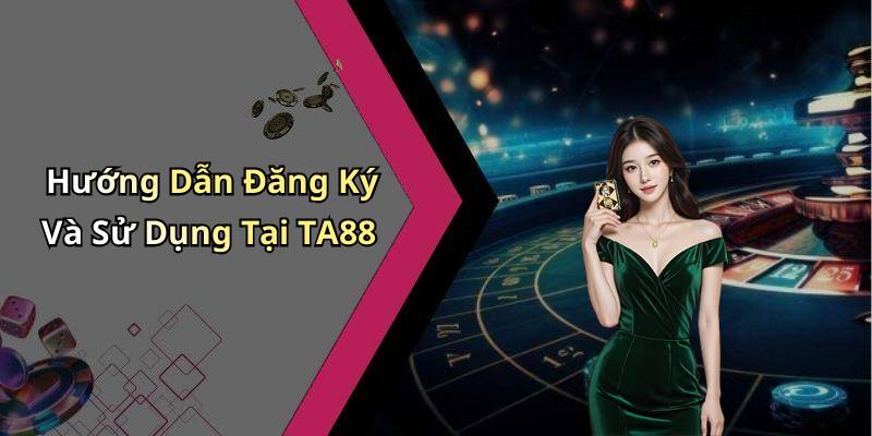 Hướng Dẫn Đăng Ký Và Sử Dụng Tại TA88