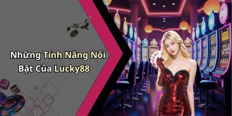 Những Tính Năng Nổi Bật Của Lucky88
