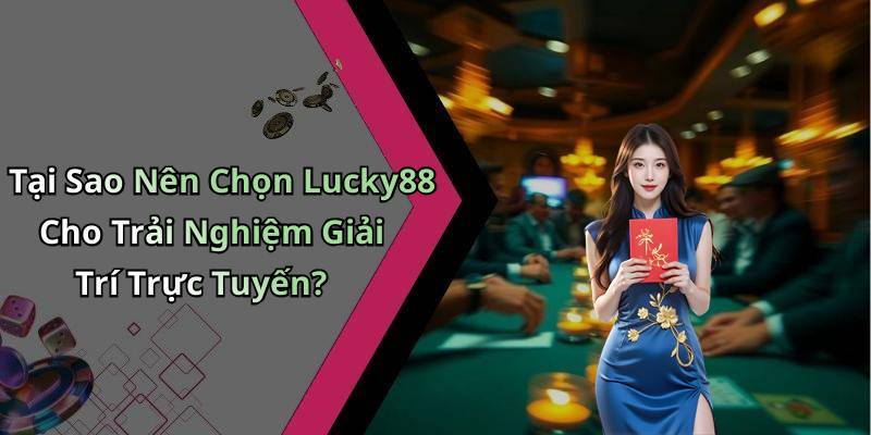 Tại Sao Nên Chọn Lucky88 Cho Trải Nghiệm Giải Trí Trực Tuyến?