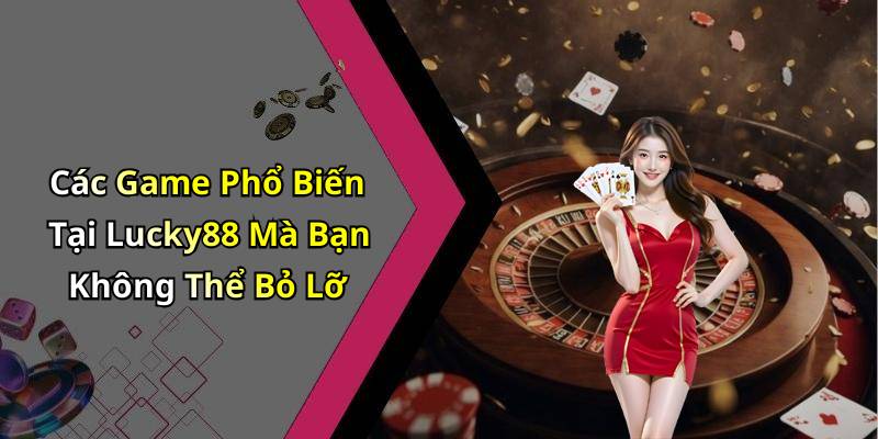 Các Game Phổ Biến Tại Lucky88 Mà Bạn Không Thể Bỏ Lỡ