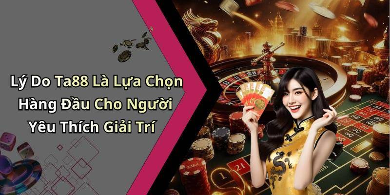 Lý Do Ta88 Là Lựa Chọn Hàng Đầu Cho Người Yêu Thích Giải Trí
