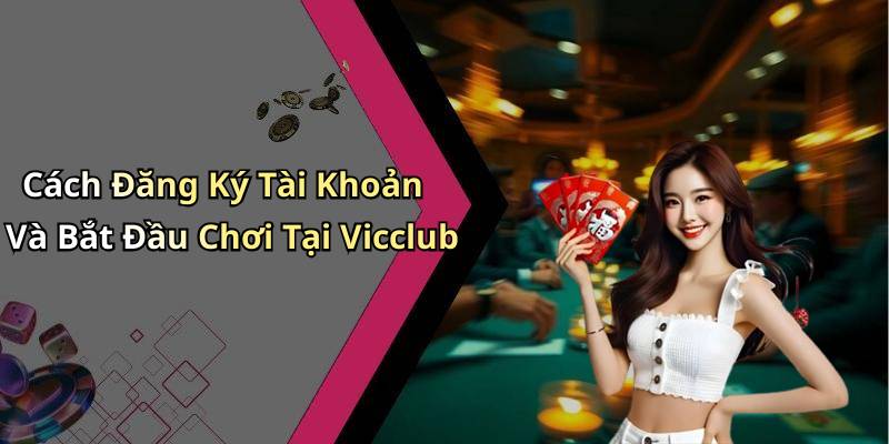 Cách Đăng Ký Tài Khoản Và Bắt Đầu Chơi Tại Vicclub