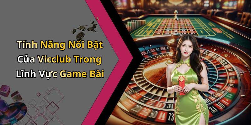 Tính Năng Nổi Bật Của Vicclub Trong Lĩnh Vực Game Bài
