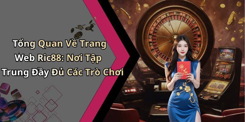 Tổng Quan Về Trang Web Ric88: Nơi Tập Trung Đầy Đủ Các Trò Chơi