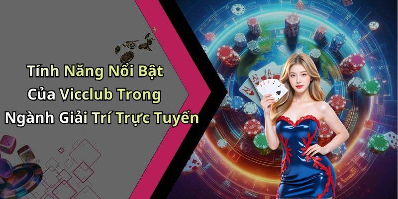 Tính Năng Nổi Bật Của Vicclub Trong Ngành Giải Trí Trực Tuyến