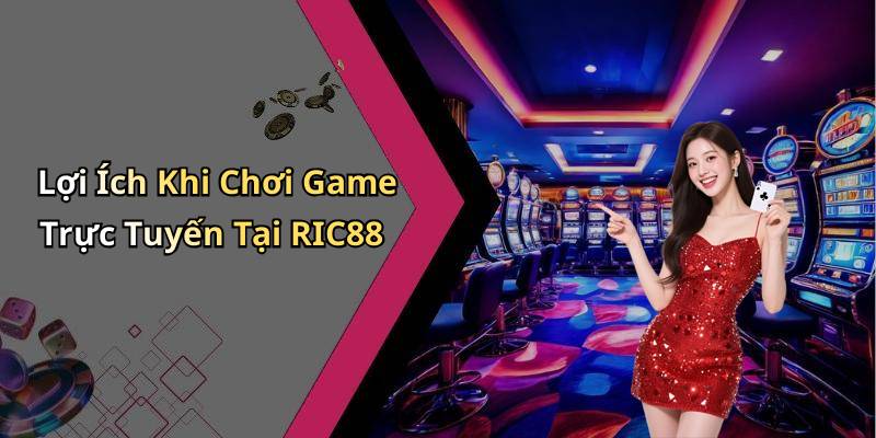 Lợi Ích Khi Chơi Game Trực Tuyến Tại RIC88