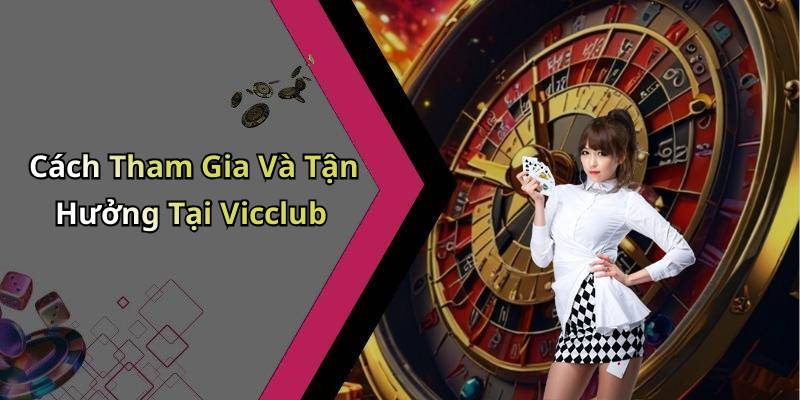 Cách Tham Gia Và Tận Hưởng Tại Vicclub