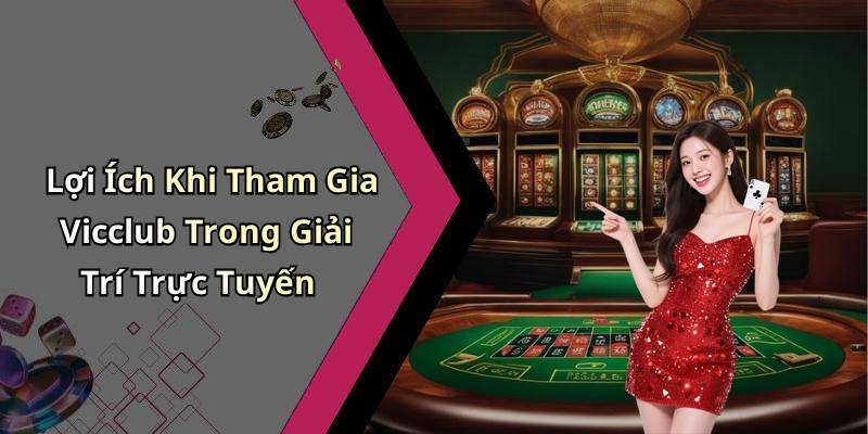 Lợi Ích Khi Tham Gia Vicclub Trong Giải Trí Trực Tuyến
