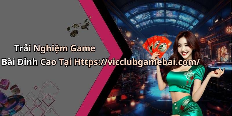 Trải Nghiệm Game Bài Đỉnh Cao Tại Https://vicclubgamebai.com/