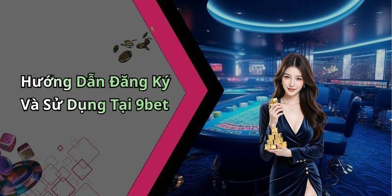 Hướng Dẫn Đăng Ký Và Sử Dụng Tại 9bet
