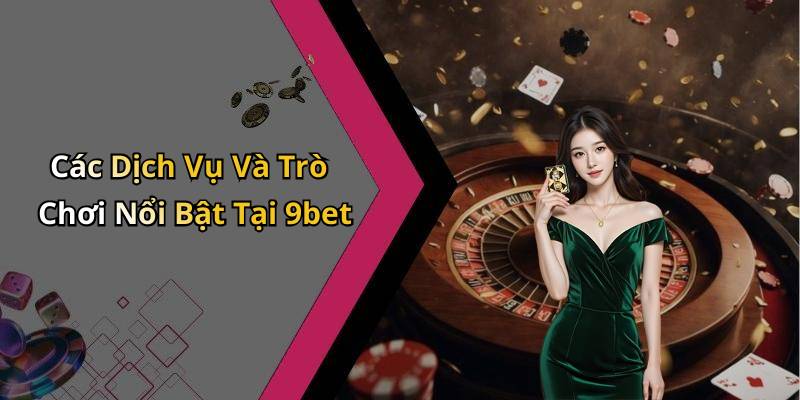 Các Dịch Vụ Và Trò Chơi Nổi Bật Tại 9bet