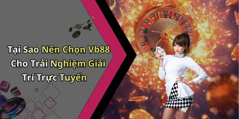Tại Sao Nên Chọn Vb88 Cho Trải Nghiệm Giải Trí Trực Tuyến