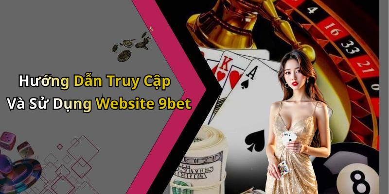 Hướng Dẫn Truy Cập Và Sử Dụng Website 9bet
