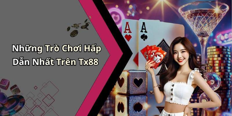 Những Trò Chơi Hấp Dẫn Nhất Trên Tx88