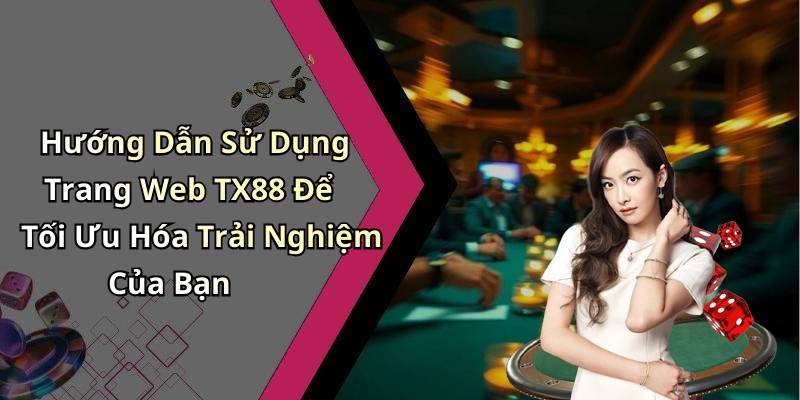 Hướng Dẫn Sử Dụng Trang Web TX88 Để Tối Ưu Hóa Trải Nghiệm Của Bạn