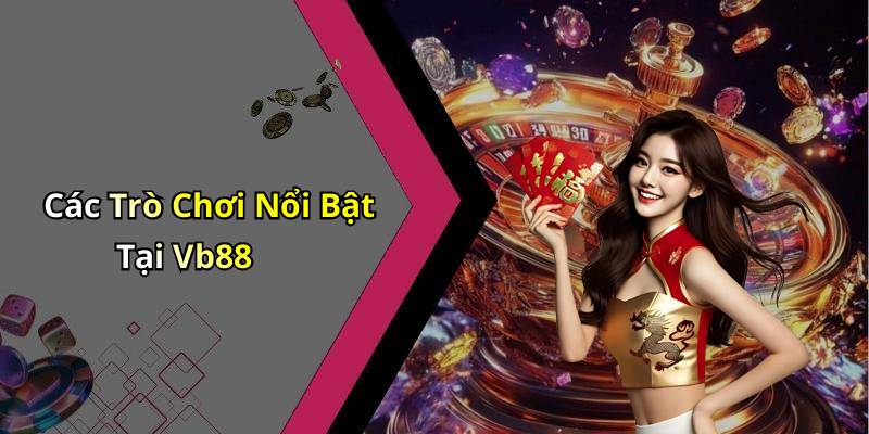 Các Trò Chơi Nổi Bật Tại Vb88