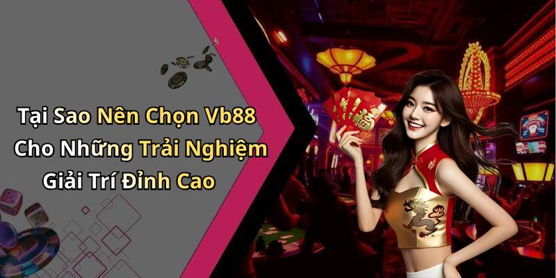 Tại Sao Nên Chọn Vb88 Cho Những Trải Nghiệm Giải Trí Đỉnh Cao